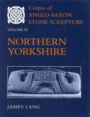 Corpus of Anglo-Saxon Stone Sculpture, Volume VI: Northern Yorkshire de James Lang