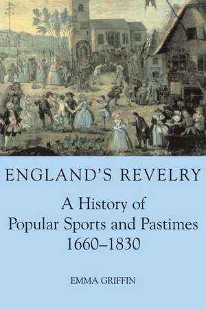 England's Revelry: A History of Popular Sports and Pastimes, 1660-1830 de Emma Griffin