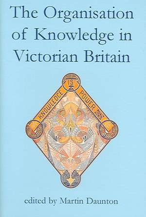 The Organisation of Knowledge in Victorian Britain de Martin Daunton