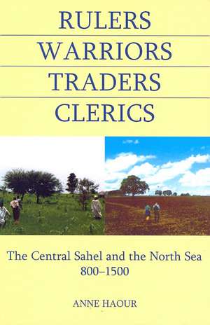 Rulers, Warriors, Traders, Clerics: The Central Sahel and the North Sea, 800-1500 de Anne Haour