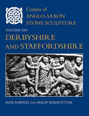 Corpus of Anglo-Saxon Stone Sculpture, Volume XIII, Derbyshire and Staffordshire de Jane Hawkes