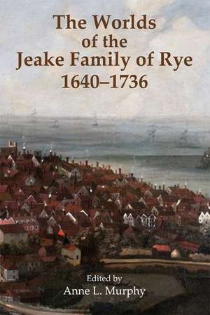 The Worlds of the Jeake Family of Rye, 1640-1736 de Anne L. Murphy