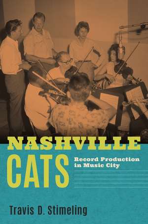 Nashville Cats: Record Production in Music City de Travis D. Stimeling