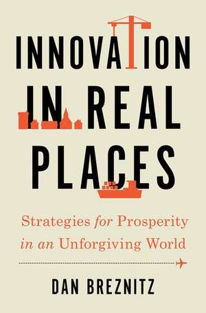 Innovation in Real Places: Strategies for Prosperity in an Unforgiving World de Dan Breznitz