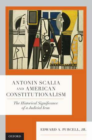 Antonin Scalia and American Constitutionalism: The Historical Significance of a Judicial Icon de Edward A. Purcell, Jr.