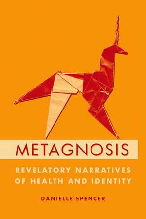 Metagnosis: Revelatory Narratives of Health and Identity de Danielle Spencer