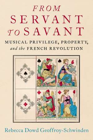 From Servant to Savant: Musical Privilege, Property, and the French Revolution de Rebecca Dowd Geoffroy-Schwinden