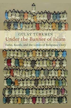 Under the Banner of Islam: Turks, Kurds, and the Limits of Religious Unity de Gülay Türkmen