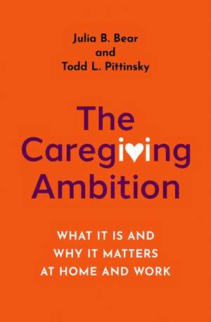 The Caregiving Ambition: What It Is and Why It Matters at Home and Work de Julia B. Bear