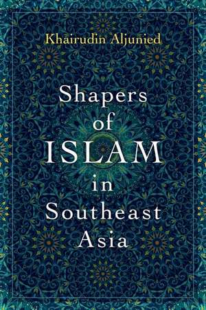 Shapers of Islam in Southeast Asia: Muslim Intellectuals and the Making of Islamic Reformism de Khairudin Aljunied