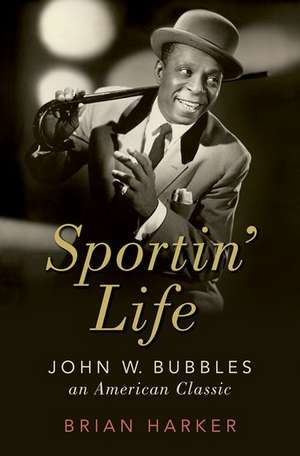 Sportin' Life: John W. Bubbles, An American Classic de Brian Harker