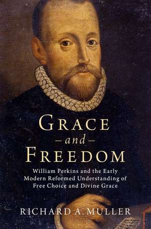 Grace and Freedom: William Perkins and the Early Modern Reformed Understanding of Free Choice and Divine Grace de Richard A. Muller