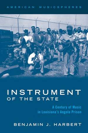 Instrument of the State: A Century of Music in Louisiana's Angola Prison de Benjamin J. Harbert