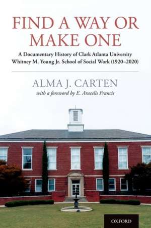 Find a Way or Make One: A Documentary History of Clark Atlanta University Whitney M. Young Jr. School of Social Work (1920-2020) de Alma J. Carten