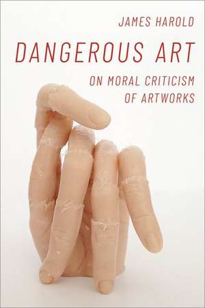 Dangerous Art: On Moral Criticisms of Artwork de James Harold