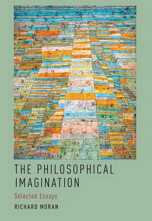 The Philosophical Imagination: Selected Essays de Richard Moran