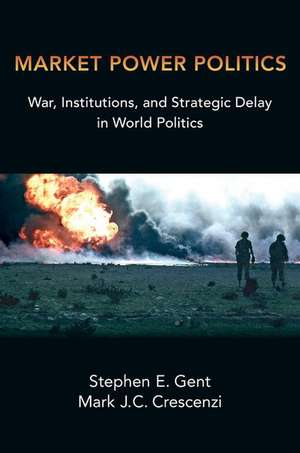 Market Power Politics: War, Institutions, and Strategic Delay in World Politics de Stephen E. Gent