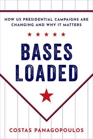 Bases Loaded: How US Presidential Campaigns Are Changing and Why It Matters de Costas Panagopoulos