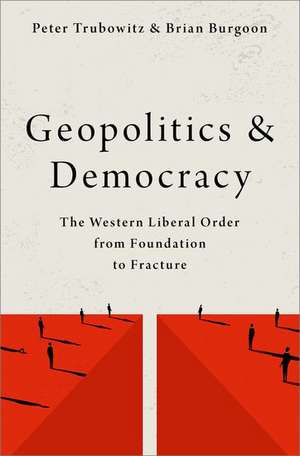 Geopolitics and Democracy: The Western Liberal Order from Foundation to Fracture de Peter Trubowitz