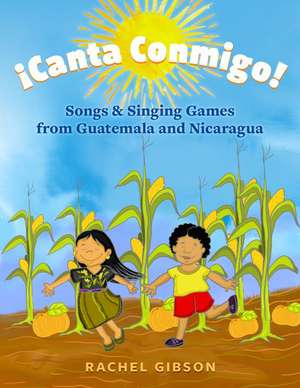 Â¡Canta Conmigo!: Songs and Singing Games from Guatemala and Nicaragua de Rachel Gibson