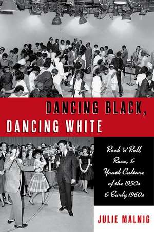 Dancing Black, Dancing White: Rock 'n' Roll, Race, and Youth Culture of the 1950s and Early 1960s de Julie Malnig