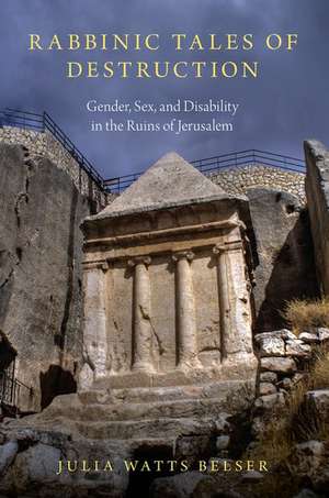 Rabbinic Tales of Destruction: Gender, Sex, and Disability in the Ruins of Jerusalem de Julia Watts Belser