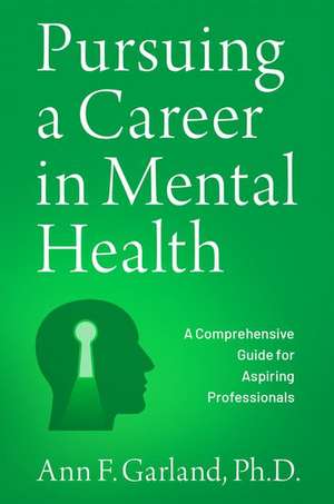 Pursuing a Career in Mental Health: A Comprehensive Guide for Aspiring Professionals de Ann F. Garland