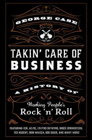 Takin' Care of Business: A History of Working People's Rock 'n' Roll de George Case