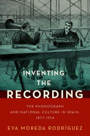 Inventing the Recording: The Phonograph and National Culture in Spain, 1877-1914 de Eva Moreda Rodríguez