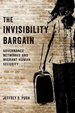 The Invisibility Bargain: Governance Networks and Migrant Human Security de Jeffrey D. Pugh