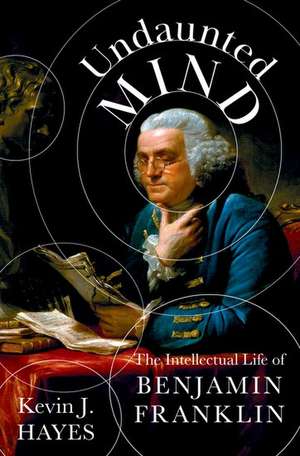 Undaunted Mind: The Intellectual Life of Benjamin Franklin de Kevin J. Hayes