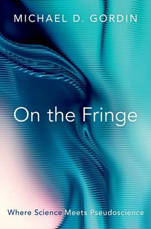 On the Fringe: Where Science Meets Pseudoscience de Michael D. Gordin