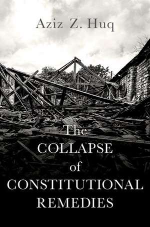 The Collapse of Constitutional Remedies de Aziz Z. Huq