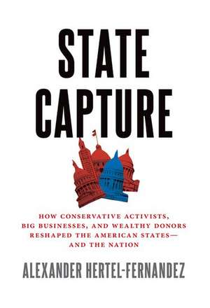 State Capture: How Conservative Activists, Big Businesses, and Wealthy Donors Reshaped the American Statesâand the Nation de Alexander Hertel-Fernandez