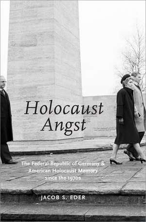 HOLOCAUST ANGST: The Federal Republic of Germany and American Holocaust Memory since the 1970s de Jacob S. Eder