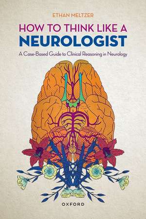 How to Think Like a Neurologist: A Case-Based Guide to Clinical Reasoning in Neurology de Ethan Meltzer