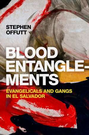 Blood Entanglements: Evangelicals and Gangs in El Salvador de Stephen Offutt