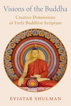 Visions of the Buddha: Creative Dimensions of Early Buddhist Scripture de Eviatar Shulman