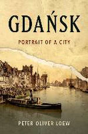 Gdańsk: Portrait of a City de Peter Oliver Loew