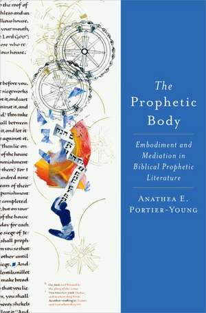 The Prophetic Body: Embodiment and Mediation in Biblical Prophetic Literature de Anathea E. Portier-Young