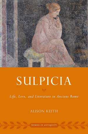 Sulpicia: Life, Love, and Literature in Ancient Rome de Alison Keith