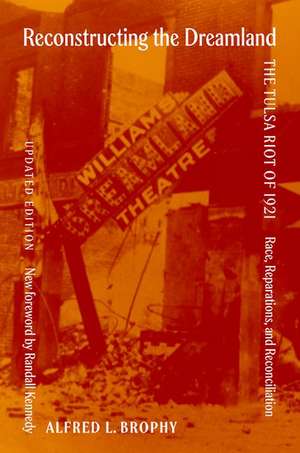 Reconstructing the Dreamland Updated Edition: The Tulsa Riot of 1921: Race, Reparations, and Reconciliation de Alfred Brophy