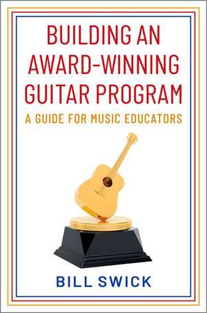 Building an Award-Winning Guitar Program: A Guide for Music Educators de Bill Swick