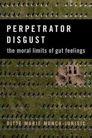 Perpetrator Disgust: The Moral Limits of Gut Feelings de Ditte Marie Munch-Jurisic