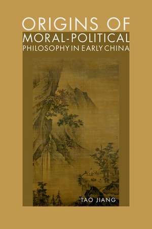 Origins of Moral-Political Philosophy in Early China: Contestation of Humaneness, Justice, and Personal Freedom de Tao Jiang