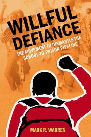 Willful Defiance: The Movement to Dismantle the School-to-Prison Pipeline de Mark R. Warren