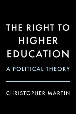 The Right to Higher Education: A Political Theory de Christopher Martin