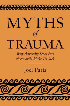 Myths of Trauma: Why Adversity Does Not Necessarily Make Us Sick de Joel Paris