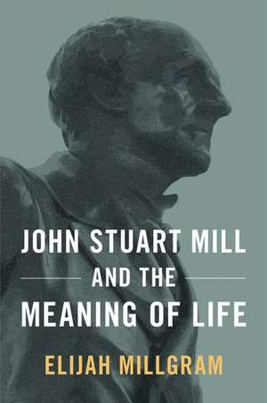 John Stuart Mill and the Meaning of Life de Elijah Millgram