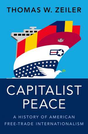 Capitalist Peace: A History of American Free-Trade Internationalism de Thomas W. Zeiler